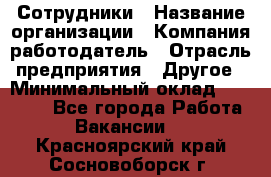 Сотрудники › Название организации ­ Компания-работодатель › Отрасль предприятия ­ Другое › Минимальный оклад ­ 40 000 - Все города Работа » Вакансии   . Красноярский край,Сосновоборск г.